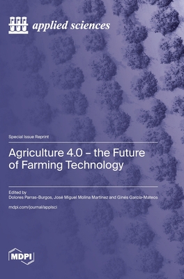 Agriculture 4.0 - The Future of Farming Technology - Parras-Burgos, Dolores (Guest editor), and Martnez, Jos Miguel Molina (Guest editor), and Garca-Mateos, Gins (Guest editor)