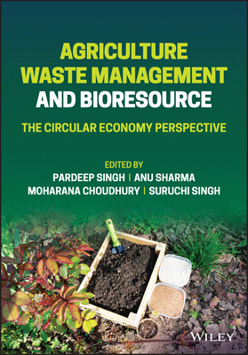 Agriculture Waste Management and Bioresource: The Circular Economy Perspective - Singh, Suruchi (Editor), and Singh, Pardeep (Editor), and Sharma, Anu (Editor)