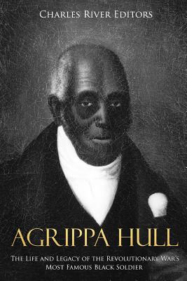 Agrippa Hull: The Life and Legacy of the Revolutionary War's Most Famous Black Soldier - Charles River