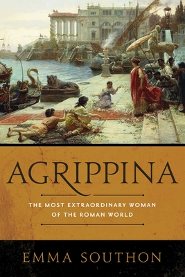 Agrippina: The Most Extraordinary Woman of the Roman World - Southon, Emma