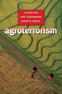 Agroterrorism: A Guide for First Responders Volume 10 - Moats, Jason B