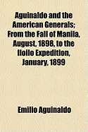 Aguinaldo and the American Generals; From the Fall of Manila, August, 1898, to the Iloilo Expedition, January, 1899