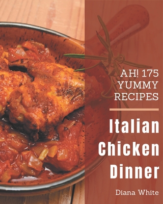 Ah! 175 Yummy Italian Chicken Dinner Recipes: Welcome to Yummy Italian Chicken Dinner Cookbook - White, Diana