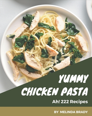 Ah! 222 Yummy Chicken Pasta Recipes: Unlocking Appetizing Recipes in The Best Yummy Chicken Pasta Cookbook! - Brady, Melinda