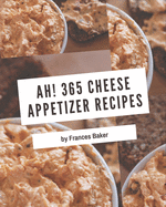 Ah! 365 Cheese Appetizer Recipes: From The Cheese Appetizer Cookbook To The Table