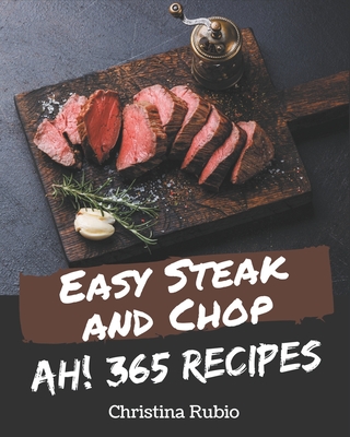 Ah! 365 Easy Steak and Chop Recipes: Not Just an Easy Steak and Chop Cookbook! - Rubio, Christina