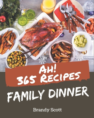 Ah! 365 Family Dinner Recipes: Family Dinner Cookbook - Where Passion for Cooking Begins - Scott, Brandy