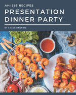 Ah! 365 Presentation Dinner Party Recipes: Presentation Dinner Party Cookbook - Where Passion for Cooking Begins