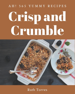 Ah! 365 Yummy Crisp and Crumble Recipes: Yummy Crisp and Crumble Cookbook - The Magic to Create Incredible Flavor! - Torres, Ruth