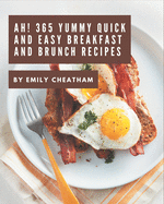 Ah! 365 Yummy Quick and Easy Breakfast and Brunch Recipes: Explore Yummy Quick and Easy Breakfast and Brunch Cookbook NOW!