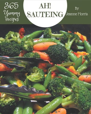 Ah! 365 Yummy Sauteing Recipes: A Yummy Sauteing Cookbook that Novice can Cook - Morris, Jeanne