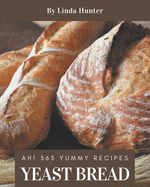 Ah! 365 Yummy Yeast Bread Recipes: Best-ever Yummy Yeast Bread Cookbook for Beginners