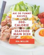 Ah! 50 Yummy 300-Calorie Seafood Main Dish Recipes: Yummy 300-Calorie Seafood Main Dish Cookbook - The Magic to Create Incredible Flavor!