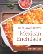 Ah! 88 Yummy Mexican Enchilada Recipes: The Highest Rated Yummy Mexican Enchilada Cookbook You Should Read