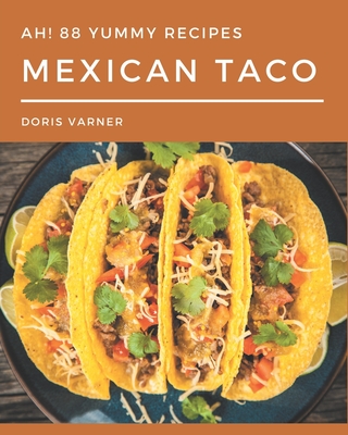 Ah! 88 Yummy Mexican Taco Recipes: Save Your Cooking Moments with Yummy Mexican Taco Cookbook! - Varner, Doris