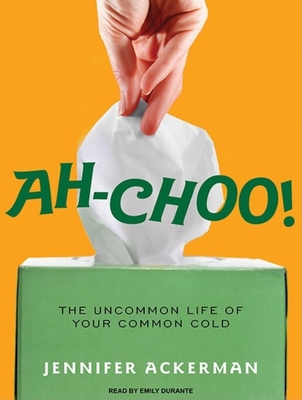 Ah-Choo!: The Uncommon Life of Your Common Cold - Ackerman, Jennifer, and Durante, Emily (Narrator)