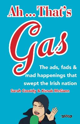 Ah ... That's Gas!: The ads, fads and mad happenings that swept the Irish nation - Cassidy, Sarah, and McGann, Kunak