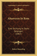 Ahasverus In Rom: Eine Dichtung In Sechs Gesangen (1867)