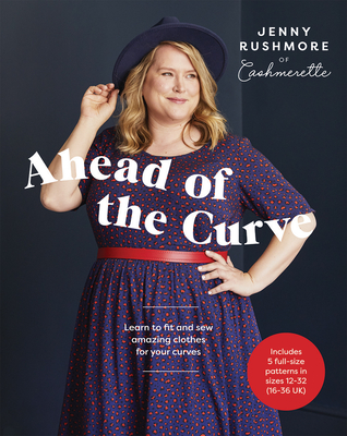 Ahead of the Curve: Learn to Fit and Sew Amazing Clothes for Your Curves - Rushmore, Jenny