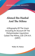 Ahmed Ibn Hanbal And The Mihna: A Biography Of The Imam Including An Account Of The Mohammedan Inquisition Called The Mihna, 218-234 A.H. (1897)