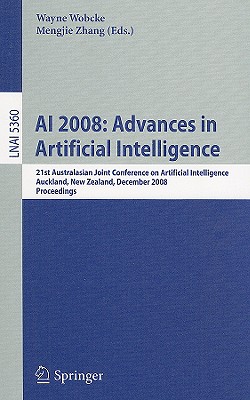 AI 2008: Advances in Artificial Intelligence: 21st Australasian Joint Conference on Artificial Intelligence, Auckland, New Zealand, December 3-5, 2008, Proceedings - Wobcke, Wayne (Editor), and Zhang, Mengjie (Editor)