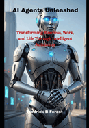 AI Agents Unleashed: Transforming Business, Work, and Life Through Intelligent Autonomy