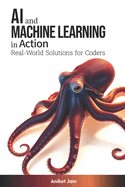AI and Machine Learning in Action: Real-World Solutions for Coders