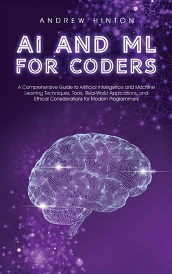 AI and ML for Coders: A Comprehensive Guide to Artificial Intelligence and Machine Learning Techniques, Tools, Real-World Applications, and Ethical Considerations for Modern Programmers - Hinton, Andrew