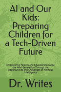 AI and Our Kids: Preparing Children for a Tech-Driven Future: Empowering Parents and Educators to Guide the Next Generation Through the Opportunities and Challenges of Artificial Intelligence