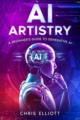 AI Artistry: A Beginner's Guide to Generative AI - Elliott, Chris