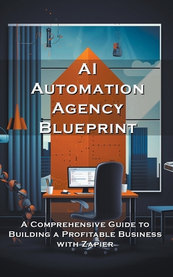 AI Automation Agency Blueprint: A Comprehensive Guide to Building a Profitable Business with Zapier - Meadowlark, Silas