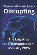 AI, Automation, and Agents Disrupting the Logistics and Transportation Industry 2025: What's Actually Happening, What's Just Hype, and What You Should Do Before It's Too Late