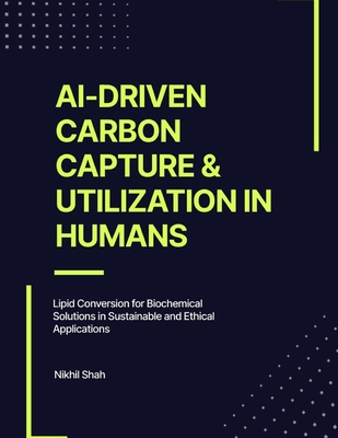 AI-Driven Carbon Capture & Utilization in Humans: Lipid Conversion for Biochemical Solutions in Sustainable and Ethical Applications - Shah, Sean, and Shah, Sony, and Shah, Rushil