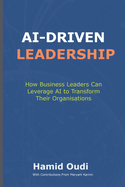 AI-Driven Leadership: How Business Leaders Can Leverage AI to Transform Their Organisations