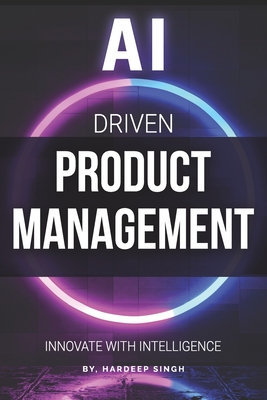 AI Driven Product Management: Innovate with Intelligence - Singh, Hardeep