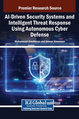 AI-Driven Security Systems and Intelligent Threat Response Using Autonomous Cyber Defense - Alauthman, Mohammad (Editor), and Almomani, Ammar (Editor)