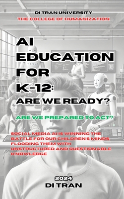 AI Education for K-12: Are We Ready?: Are We Prepared to Act? Social Media AI is Winning the Battle for Our Children's Minds, Flooding Them with Unstructured and Questionable Knowledge. - University, Di Tran, and Enterprise, Di Tran, and Tran, Di