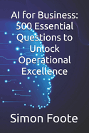 AI for Business: 500 Essential Questions to Unlock Operational Excellence