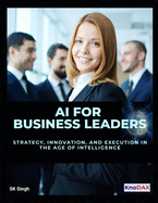 AI for Business Leaders: Strategy, Innovation, and Execution in the Age of Intelligence