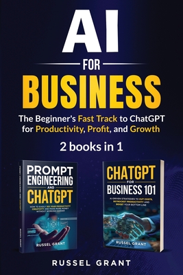 AI for Business: The Beginner's Fast Track to ChatGPT for Productivity, Profit, and Growth (2 books in 1) - Grant, Russel