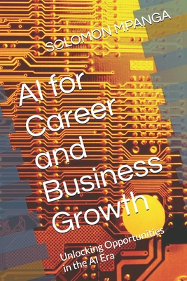 AI for Career and Business Growth: Unlocking Opportunities in the AI Era - Mpanga, Solomon