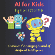 AI for Kids: Discover the Amazing World of Artificial Intelligence: Learn How AI Works with Fun Facts, Quizzes, and Cool Activities for Young Explorers