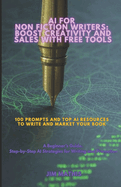 AI For Non Fiction Writers: Boost Creativity And Sales With Free Tools: 100 Prompts and Top AI Resources To Write And Market Your Book