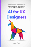 AI for UX Designers: Using Artificial Intelligence to Supercharge Your Workflow and Build AI-Powered Products