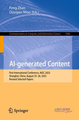 AI-generated Content: First International Conference, AIGC 2023, Shanghai, China, August 25-26, 2023, Revised Selected Papers - Zhao, Feng (Editor), and Miao, Duoqian (Editor)