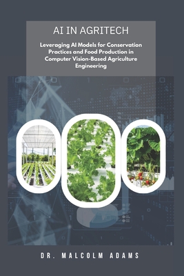 AI in AgriTech: Leveraging AI Models for Conservation Practices and Food Production in Computer Vision-Based Agriculture Engineering - Adams, Malcolm