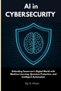 AI in Cybersecurity: Defending Tomorrow's Digital World with Machine Learning, Quantum Protection, and Intelligent Automation