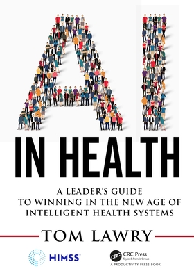 AI in Health: A Leader's Guide to Winning in the New Age of Intelligent Health Systems - Lawry, Tom