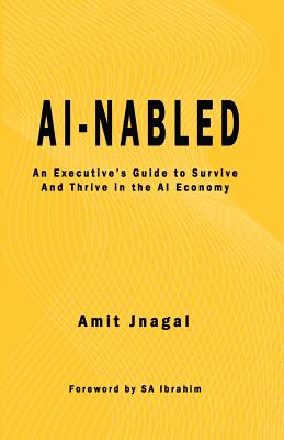 AI-nabled: An Executive's Guide to Survive and Thrive in the AI Economy - Jnagal, Amit, and Ibrahim, S a