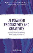 AI-Powered Productivity and Creativity: Your Guide to Transforming Every Aspect of Your Life
